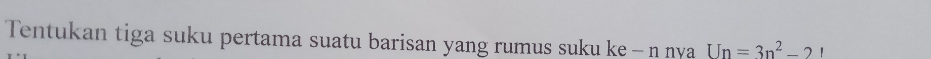 Tentukan tiga suku pertama suatu barisan yang rumus suku ke - n nya Un=3n^2-21