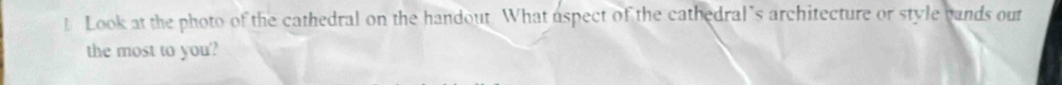 Look at the photo of the cathedral on the handout. What uspect of the cathedral’s architecture or style pands out 
the most to you'?