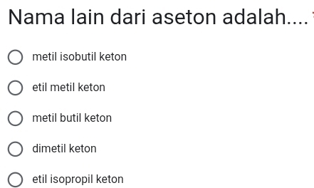 Nama lain dari aseton adalah....
metil isobutil keton
etil metil keton
metil butil keton
dimetil keton
etil isopropil keton