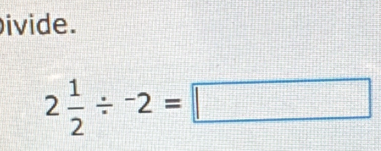 ivide.
2 1/2 / -2=□