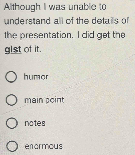 Although I was unable to
understand all of the details of
the presentation, I did get the
gist of it.
humor
main point
notes
enormous