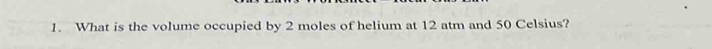What is the volume occupied by 2 moles of helium at 12 atm and 50 Celsius?