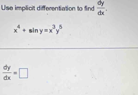 Use implicit differentiation to find  dy/dx .
x^4+sin y=x^3y^5
 dy/dx =□