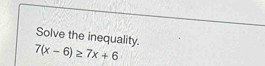 Solve the inequality. 7(x-6)≥ 7x+6 [Math]