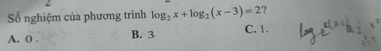 Số nghiệm của phương trình log _2x+log _2(x-3)=2 ?
C. 1.
A. 0.
B. 3