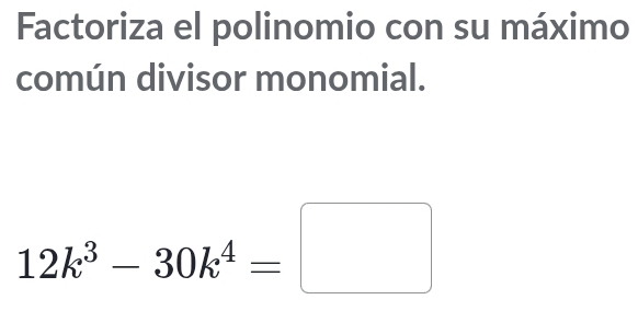 Factoriza el polinomio con su máximo 
común divisor monomial.
12k^3-30k^4=□