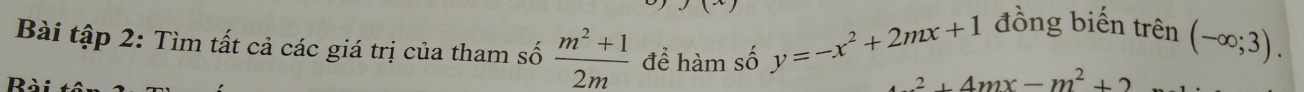 đồng biến trên (-∈fty ;3). 
Bài tập 2: Tìm tất cả các giá trị của tham số  (m^2+1)/2m  để hàm số
y=-x^2+2mx+1 2+4mx-m^2+2
R