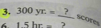 300yr.=_ ?scores
6 1.5hr= □  ?