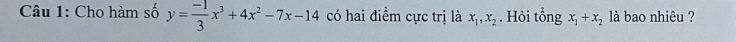 Cho hàm số y= (-1)/3 x^3+4x^2-7x-14 có hai điểm cực trị là x_1, x_2. Hỏi tổng x_1+x_2 là bao nhiêu ?