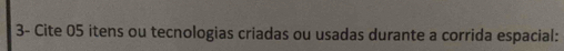 3- Cite 05 itens ou tecnologias criadas ou usadas durante a corrida espacial: