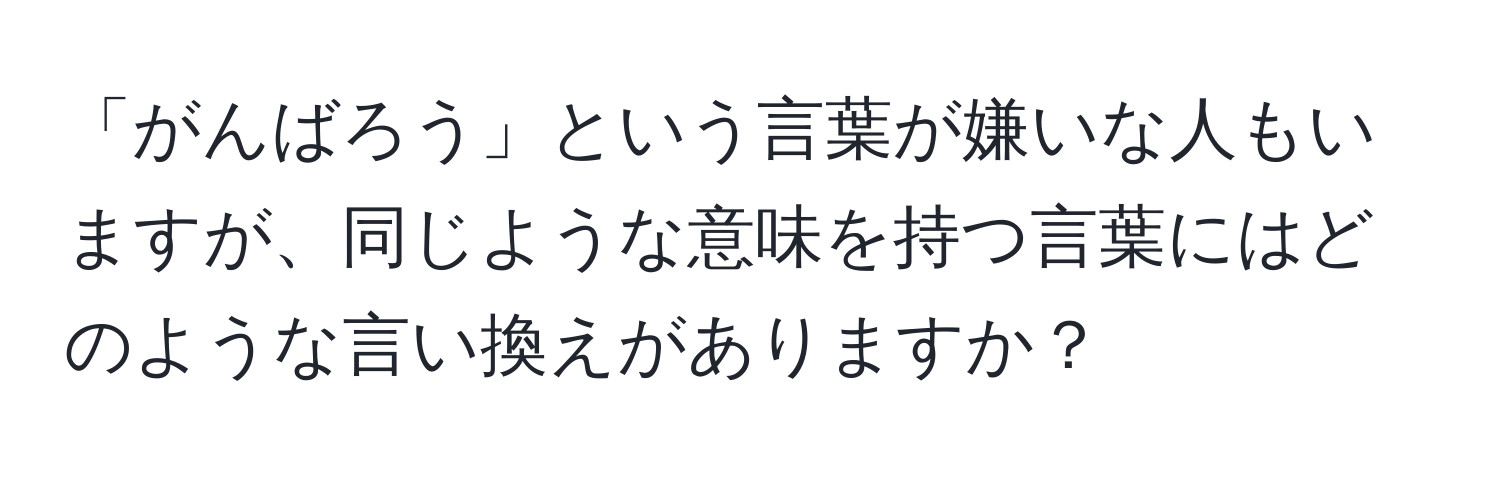 「がんばろう」という言葉が嫌いな人もいますが、同じような意味を持つ言葉にはどのような言い換えがありますか？