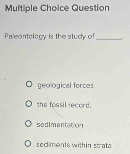 Question
Paleontology is the study of _.
geological forces
the fossil record.
sedimentation
sediments within strata