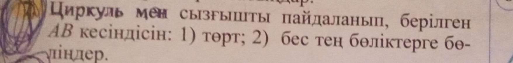 Цηркуль мен сызгыπшты πайдаланып, берілген 
AB кесіндісін: 1) тθрт; 2) бес теη бθлίктерге бθ- 
Ⅵндер.