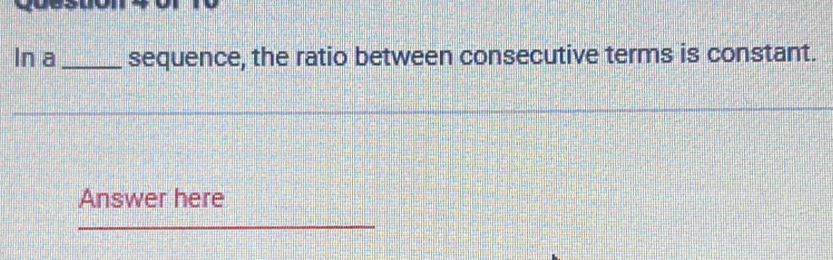 In a_ sequence, the ratio between consecutive terms is constant. 
Answer here