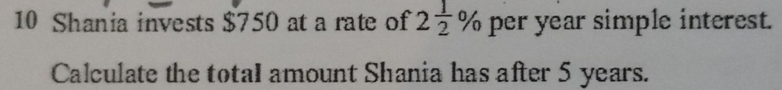 Shania invests $750 at a rate of 2 1/2 % per year simple interest. 
Calculate the total amount Shania has after 5 years.