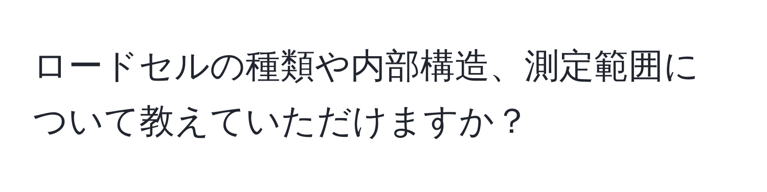 ロードセルの種類や内部構造、測定範囲について教えていただけますか？