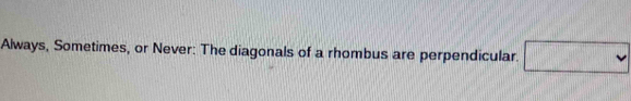 Always, Sometimes, or Never: The diagonals of a rhombus are perpendicular. □