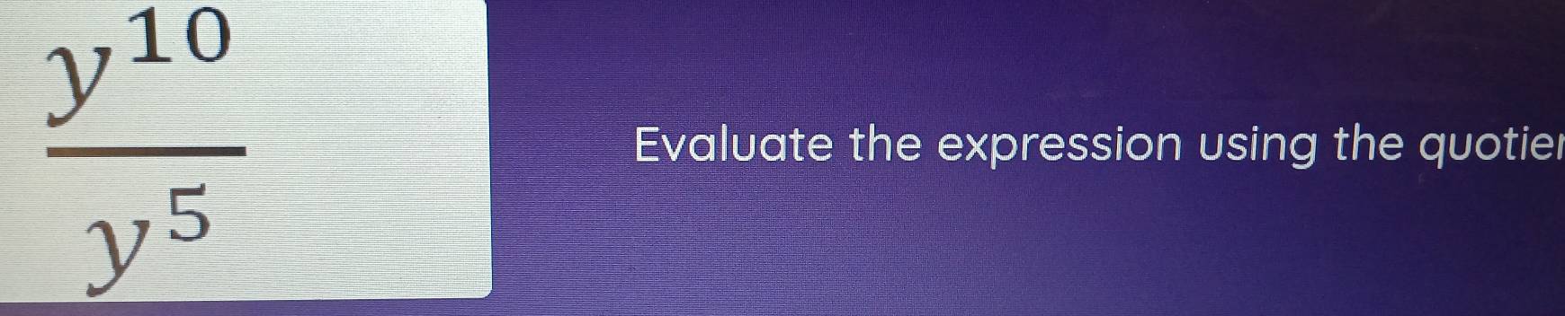  y^(10)/y^5 
Evaluate the expression using the quotier