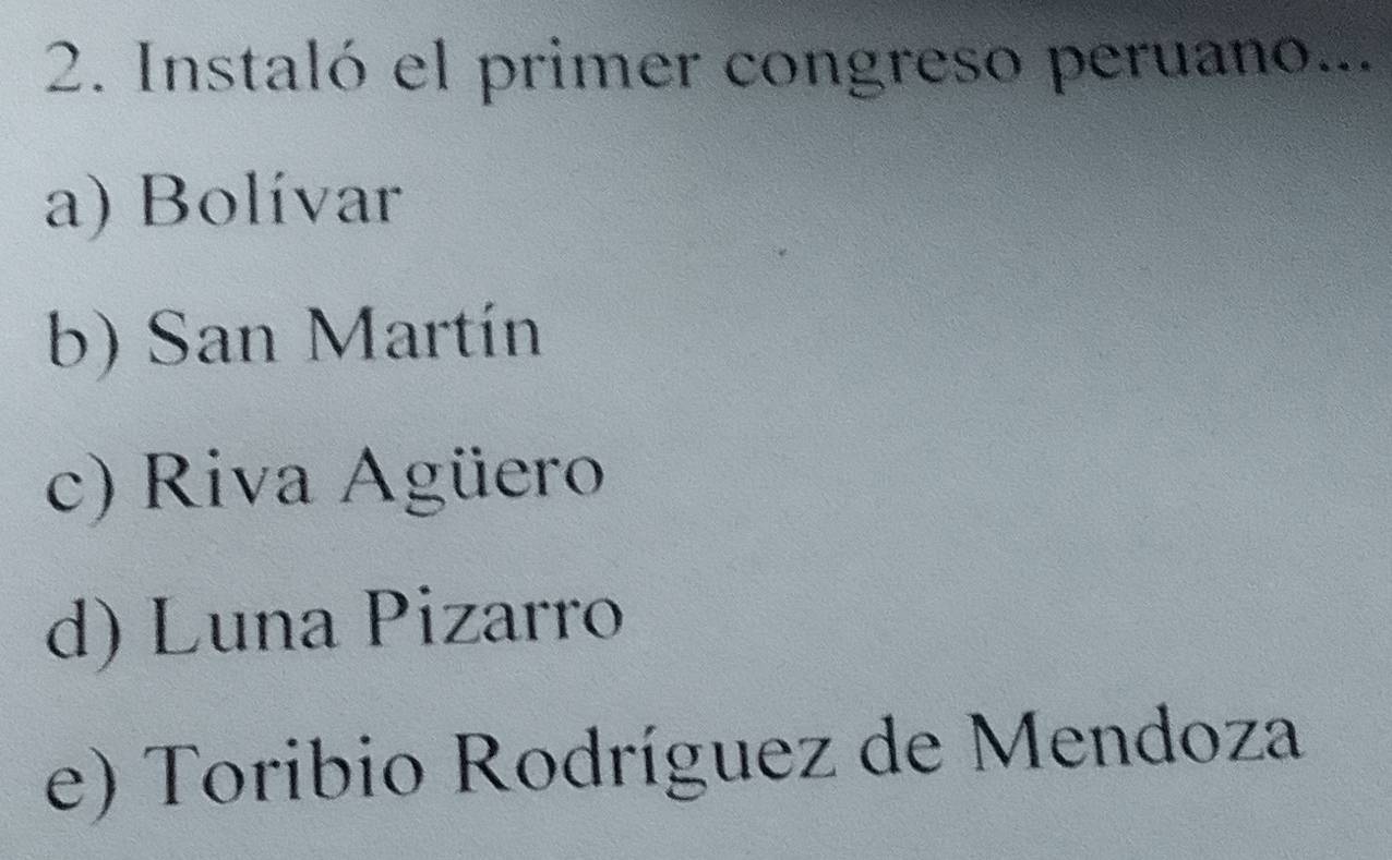 Instaló el primer congreso peruano...
a) Bolívar
b) San Martín
c) Riva Agüero
d) Luna Pizarro
e) Toribio Rodríguez de Mendoza