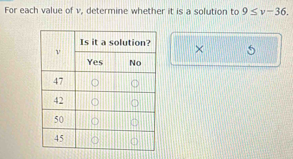 For each value of v, determine whether it is a solution to 9≤ v-36. 
×