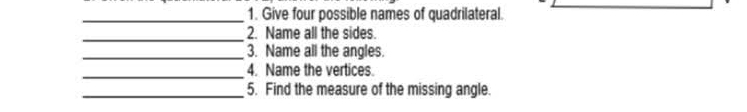 Give four possible names of quadrilateral. 
_2. Name all the sides. 
_3. Name all the angles. 
_4. Name the vertices. 
_5. Find the measure of the missing angle.