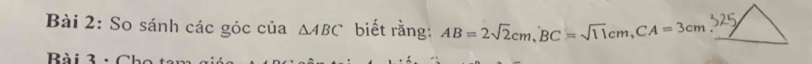 So sánh các góc của △ ABC biết rằng: AB=2sqrt(2)cm, BC=sqrt(11)cm, CA=3cm
Bài 3 : C h o tô