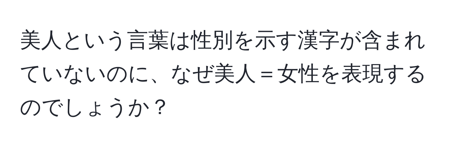 美人という言葉は性別を示す漢字が含まれていないのに、なぜ美人＝女性を表現するのでしょうか？