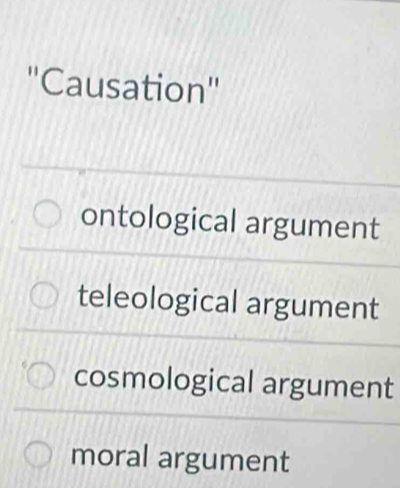 ''Causation''
ontological argument
teleological argument
cosmological argument
moral argument