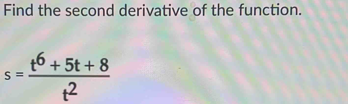 Find the second derivative of the function.
s= (t^6+5t+8)/t^2 