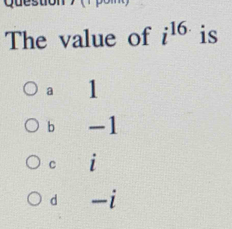 The value of i^(16.) is
a 1
b -1
C i
d -i