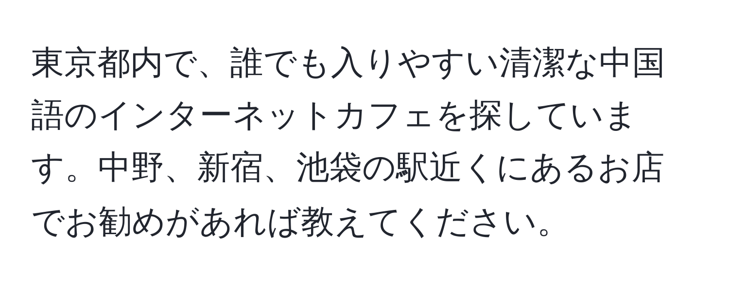 東京都内で、誰でも入りやすい清潔な中国語のインターネットカフェを探しています。中野、新宿、池袋の駅近くにあるお店でお勧めがあれば教えてください。