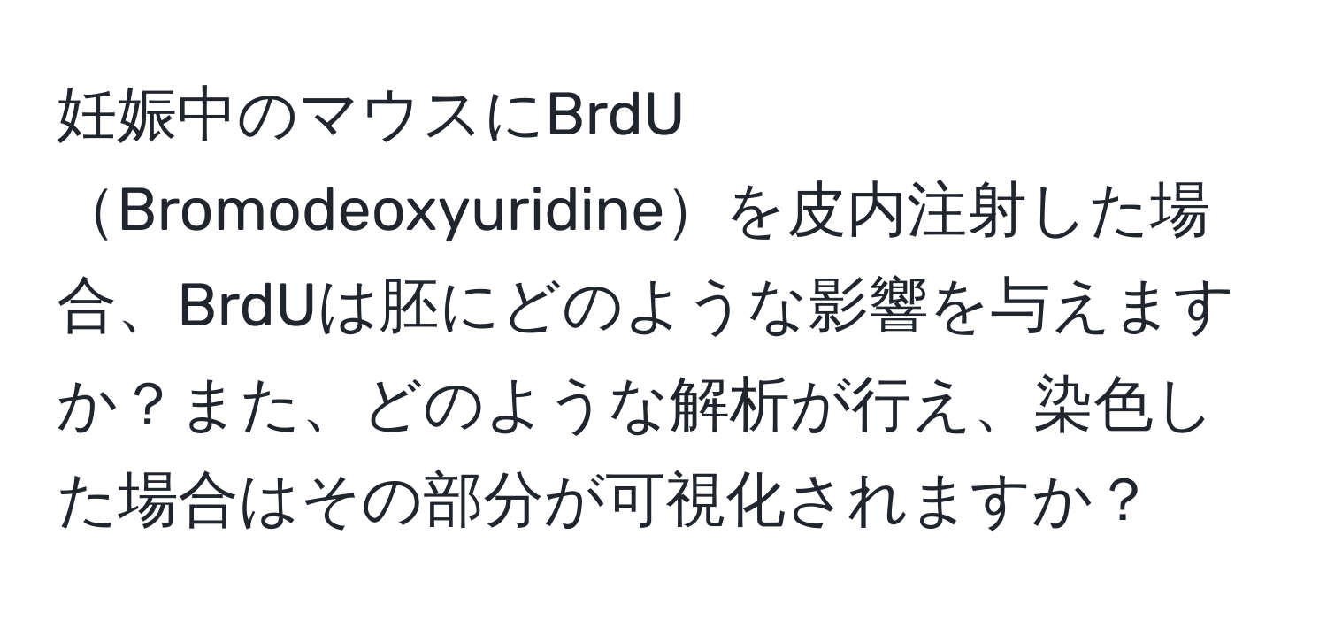 妊娠中のマウスにBrdUBromodeoxyuridineを皮内注射した場合、BrdUは胚にどのような影響を与えますか？また、どのような解析が行え、染色した場合はその部分が可視化されますか？