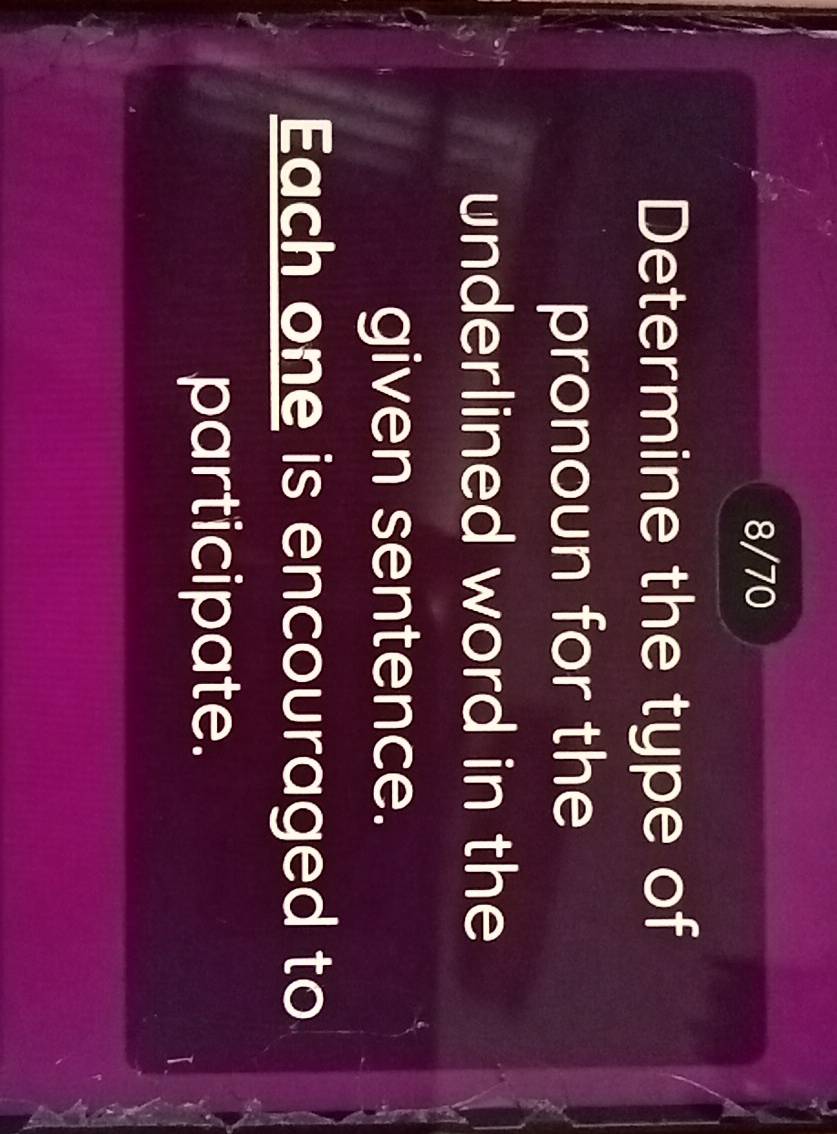 8/70 
Determine the type of 
pronoun for the 
underlined word in the 
given sentence. 
Each one is encouraged to 
participate.