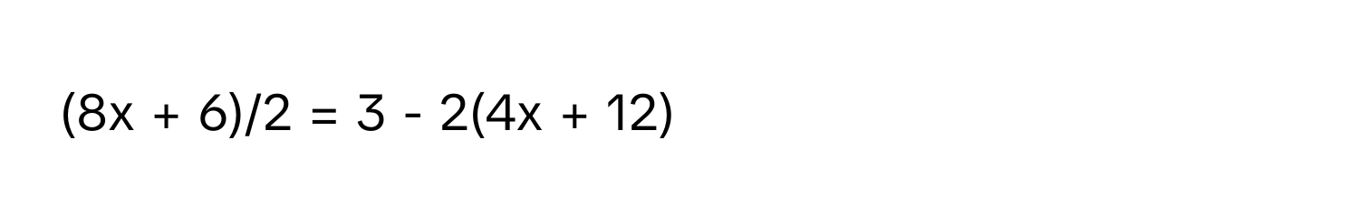 (8x + 6)/2 = 3 - 2(4x + 12)