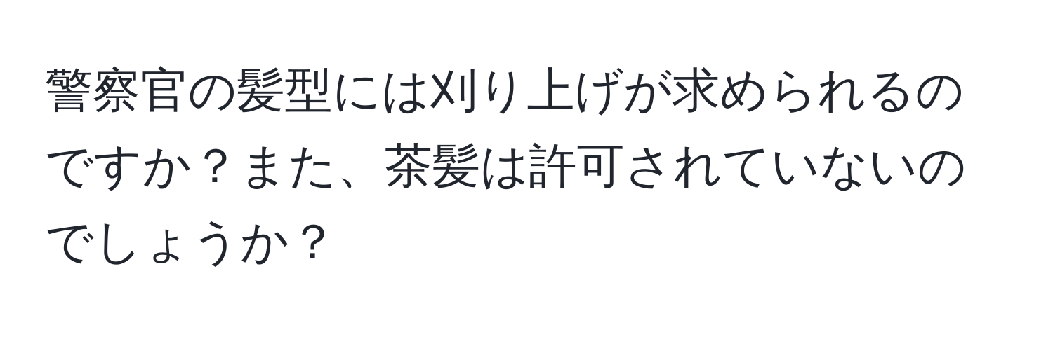 警察官の髪型には刈り上げが求められるのですか？また、茶髪は許可されていないのでしょうか？