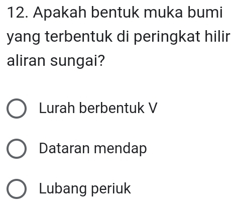 Apakah bentuk muka bumi
yang terbentuk di peringkat hilir
aliran sungai?
Lurah berbentuk V
Dataran mendap
Lubang periuk