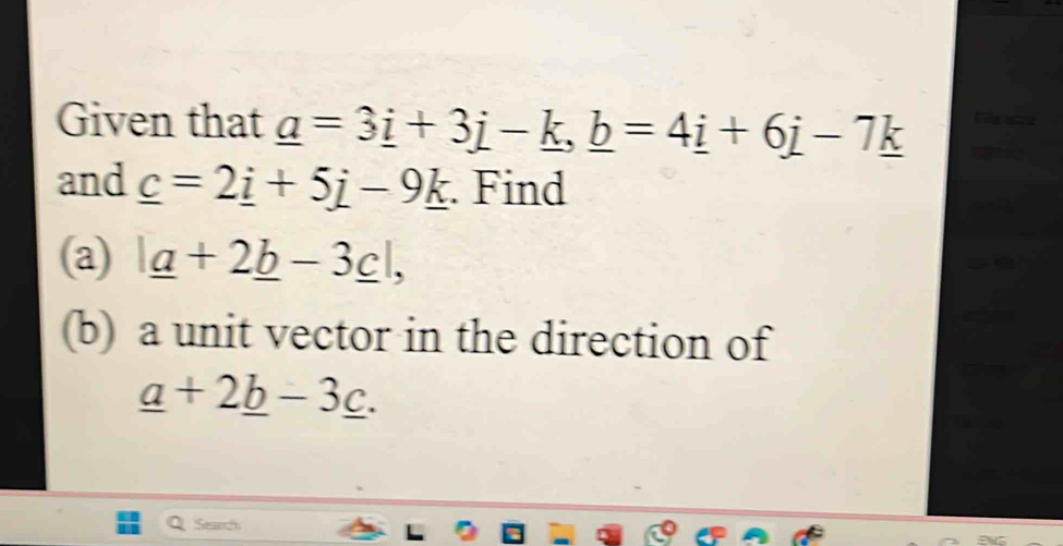 Given that _ a=3_ i+3_ j-_ k, _ b=4_ i+6j-7_ k
and _ c=2_ i+5j-9_ k. Find 
(a) |_ a+2_ b-3_ c|, 
(b) a unit vector in the direction of
_ a+2_ b-3_ c. 
Saa