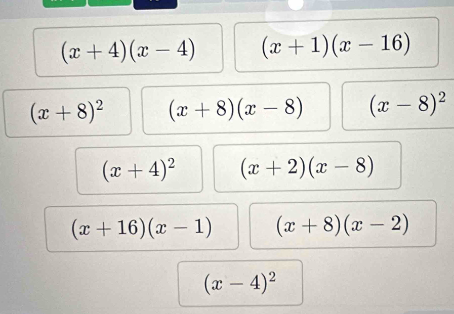 (x+4)(x-4)
(x+1)(x-16)
(x+8)^2
(x+8)(x-8)
(x-8)^2
(x+4)^2
(x+2)(x-8)
(x+16)(x-1)
(x+8)(x-2)
(x-4)^2