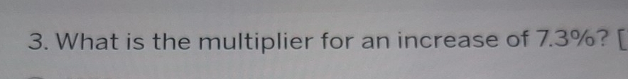 What is the multiplier for an increase of 7.3%? [