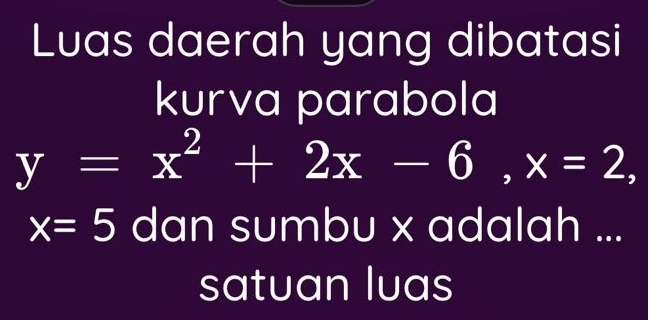 Luas daerah yang dibatasi 
kurva parabola
y=x^2+2x-6, x=2,
x=5 dan sumbu x adalah ... 
satuan luas