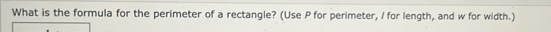 What is the formula for the perimeter of a rectangle? (Use P for perimeter, I for length, and w for width.)