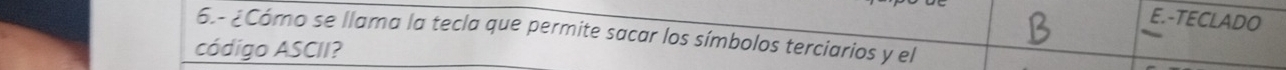 TECLADO 
6.- ¿Cómo se llama la tecla que permite sacar los símbolos terciarios y el 
código ASCII?