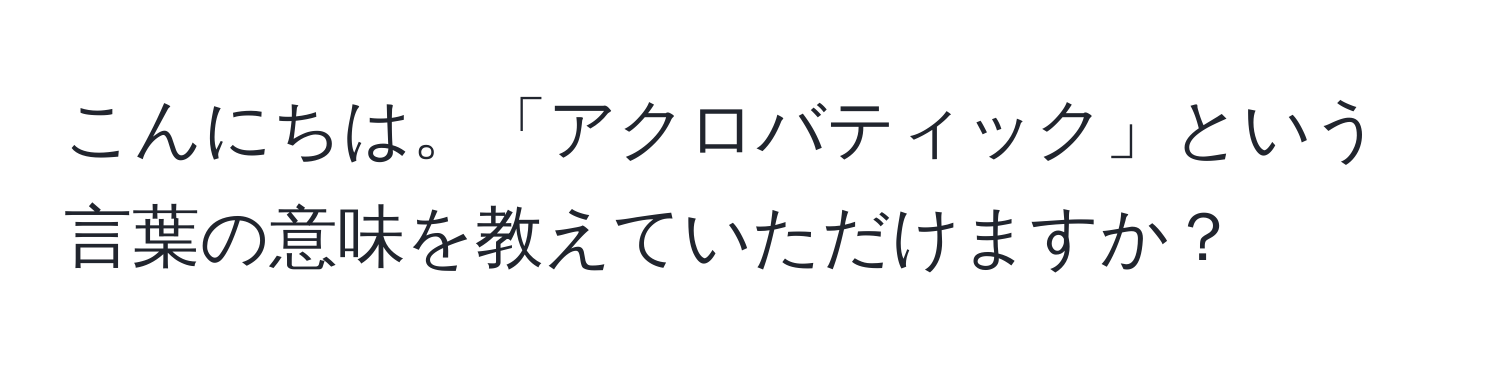 こんにちは。「アクロバティック」という言葉の意味を教えていただけますか？