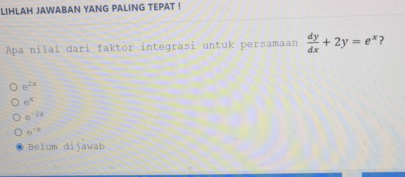 LIHLAH JAWABAN YANG PALING TEPAT !
Apa nilai dari faktor integrasi untuk persamaan  dy/dx +2y=e^x ?
e^(2x)
e^x
e^(-2x)
e^(-x)
Belum dijawab