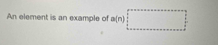 An element is an example of a(n)|□