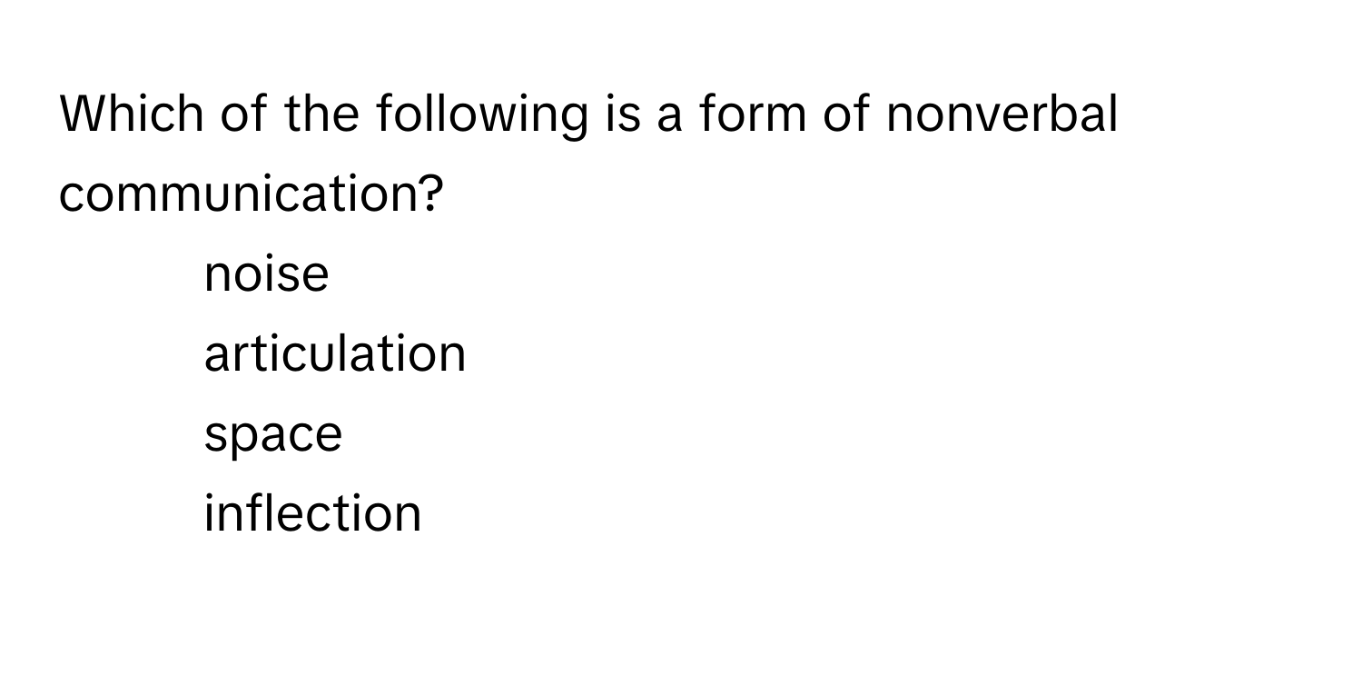 Which of the following is a form of nonverbal communication?

1. noise
2. articulation
3. space
4. inflection