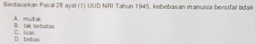 Berdasarkan Pasal 28 ayat (1) UUD NRI Tahun 1945, kebebasan manusia bersifat tidak
A. mutak
B. tak terbatas
C luas
D. bebas