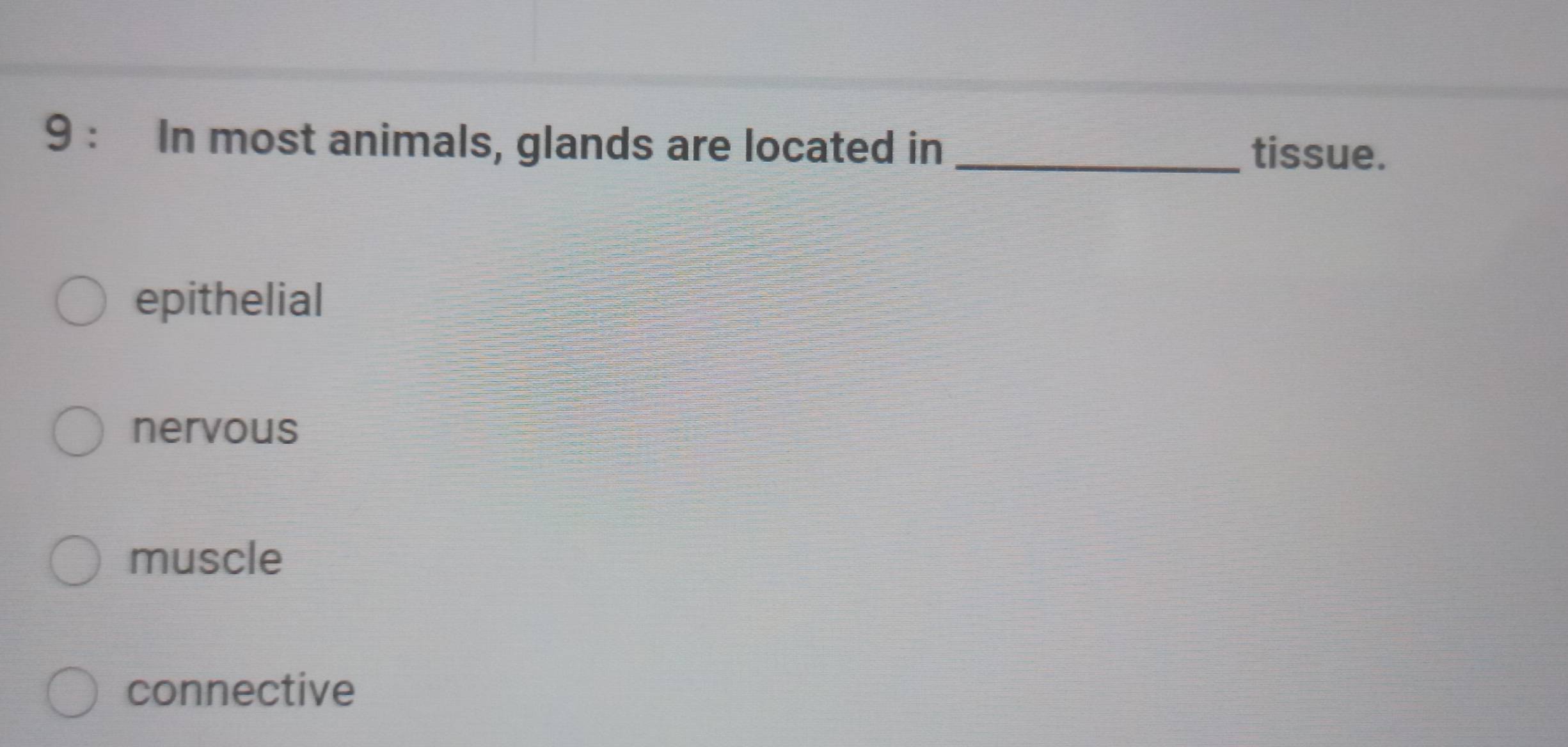 In most animals, glands are located in_
tissue.
epithelial
nervous
muscle
connective