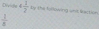Divide 4 1/2  by the following unit fraction.
 1/8 