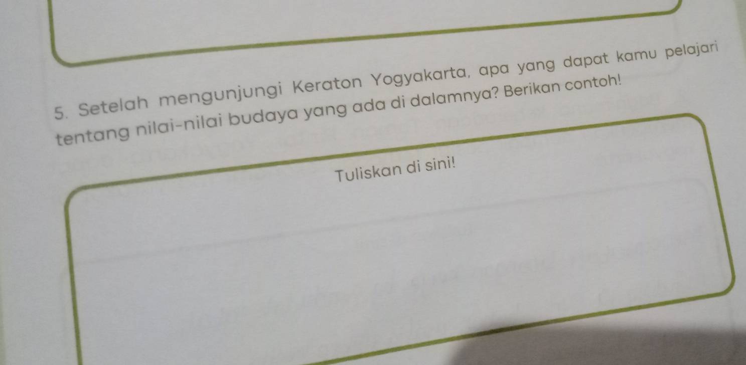 Setelah mengunjungi Keraton Yogyakarta, apa yang dapat kamu pelajari 
tentang nilai-nilai budaya yang ada di dalamnya? Berikan contoh! 
Tuliskan di sini!